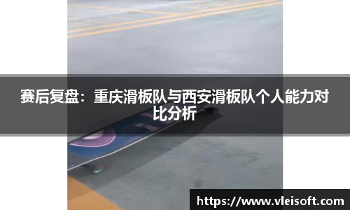 赛后复盘：重庆滑板队与西安滑板队个人能力对比分析